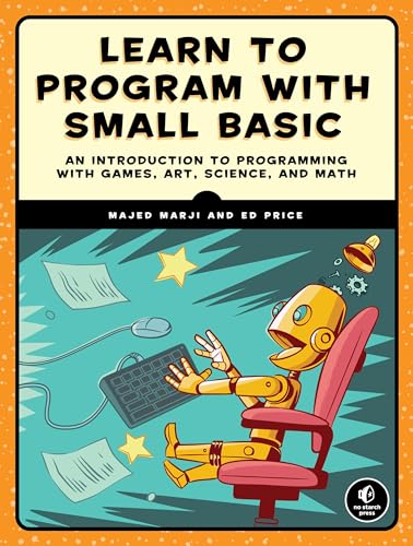 Learn to Program with Small Basic: An Introduction to Programming with Games, Art, Science, and Math von No Starch Press